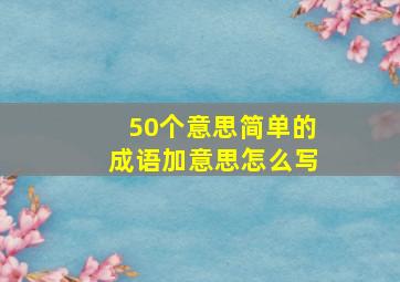 50个意思简单的成语加意思怎么写