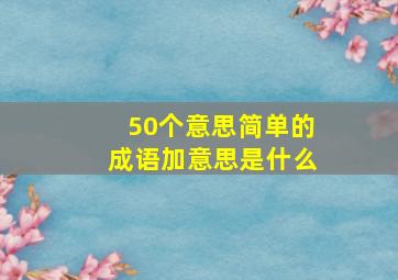 50个意思简单的成语加意思是什么