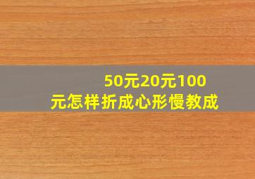 50元20元100元怎样折成心形慢教成