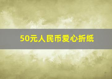 50元人民币爱心折纸