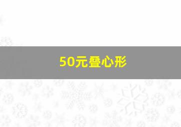 50元叠心形