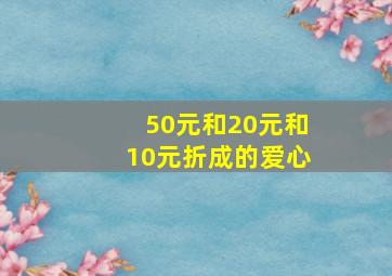 50元和20元和10元折成的爱心