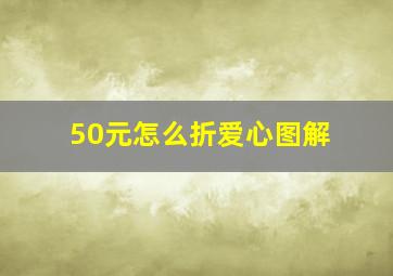 50元怎么折爱心图解