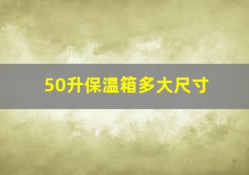 50升保温箱多大尺寸