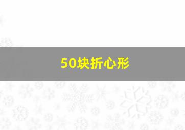 50块折心形