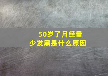 50岁了月经量少发黑是什么原因