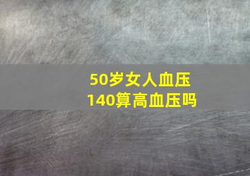 50岁女人血压140算高血压吗