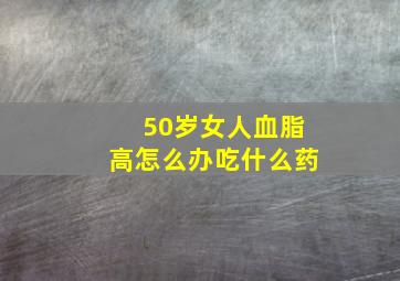 50岁女人血脂高怎么办吃什么药