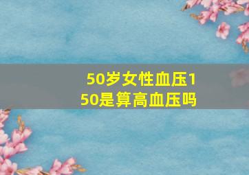 50岁女性血压150是算高血压吗