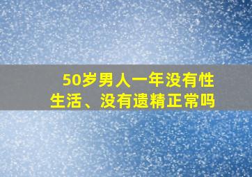 50岁男人一年没有性生活、没有遗精正常吗