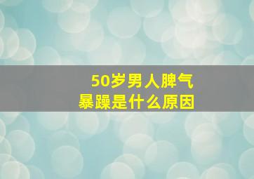 50岁男人脾气暴躁是什么原因