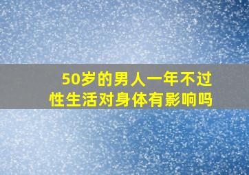 50岁的男人一年不过性生活对身体有影响吗