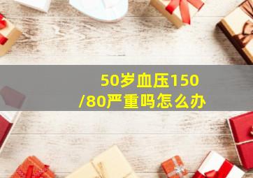 50岁血压150/80严重吗怎么办