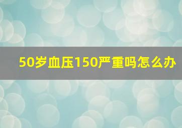 50岁血压150严重吗怎么办