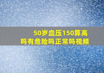 50岁血压150算高吗有危险吗正常吗视频