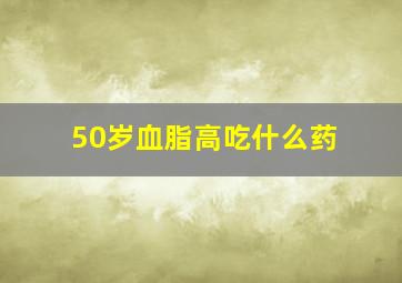 50岁血脂高吃什么药