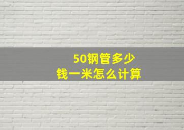 50钢管多少钱一米怎么计算