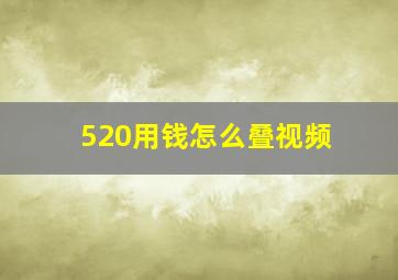 520用钱怎么叠视频