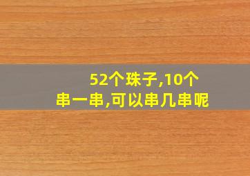 52个珠子,10个串一串,可以串几串呢