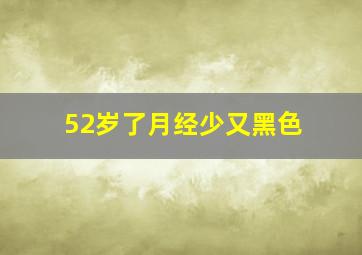 52岁了月经少又黑色