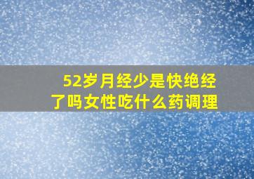 52岁月经少是快绝经了吗女性吃什么药调理