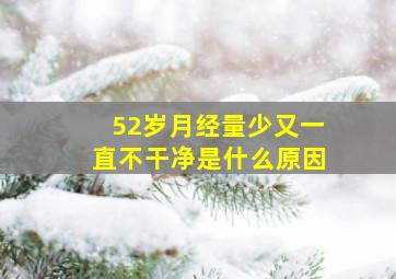 52岁月经量少又一直不干净是什么原因