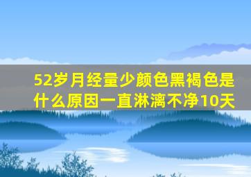 52岁月经量少颜色黑褐色是什么原因一直淋漓不净10天