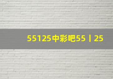 55125中彩吧55丨25