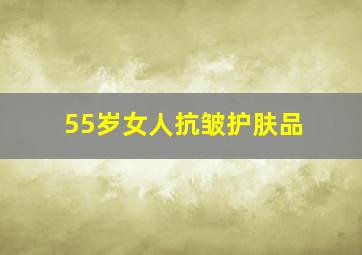 55岁女人抗皱护肤品