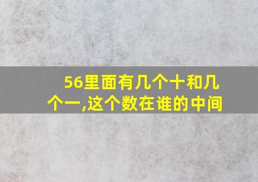 56里面有几个十和几个一,这个数在谁的中间