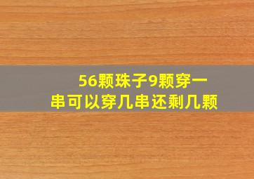 56颗珠子9颗穿一串可以穿几串还剩几颗