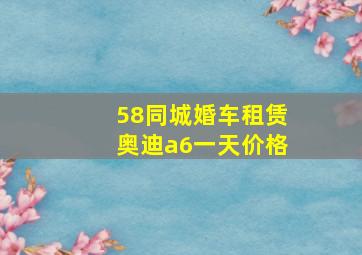 58同城婚车租赁奥迪a6一天价格