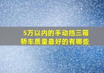 5万以内的手动挡三箱轿车质量最好的有哪些