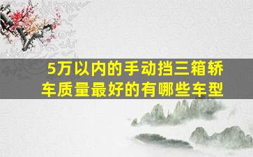 5万以内的手动挡三箱轿车质量最好的有哪些车型