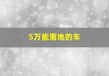 5万能落地的车