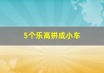 5个乐高拼成小车