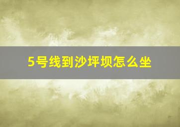 5号线到沙坪坝怎么坐