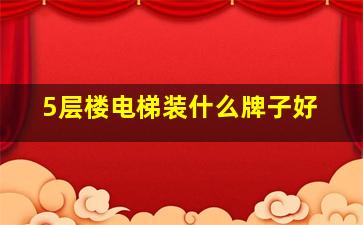 5层楼电梯装什么牌子好