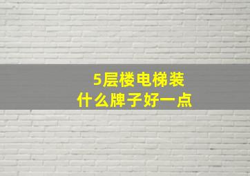 5层楼电梯装什么牌子好一点