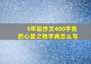 5年级作文400字我的心爱之物字典怎么写