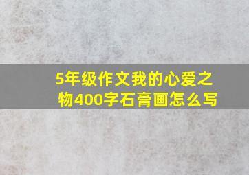 5年级作文我的心爱之物400字石膏画怎么写