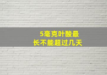 5毫克叶酸最长不能超过几天