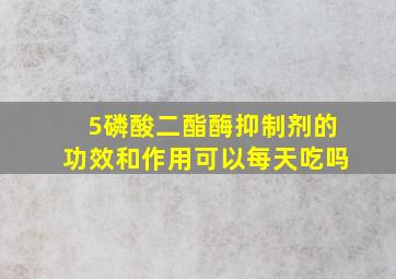 5磷酸二酯酶抑制剂的功效和作用可以每天吃吗