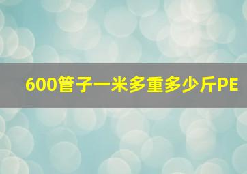 600管子一米多重多少斤PE