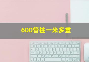 600管桩一米多重