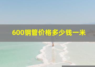 600钢管价格多少钱一米