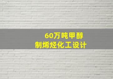 60万吨甲醇制烯烃化工设计