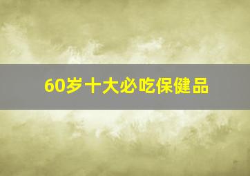 60岁十大必吃保健品