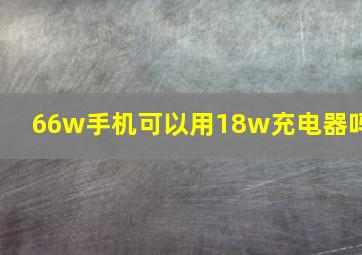 66w手机可以用18w充电器吗