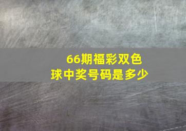 66期福彩双色球中奖号码是多少